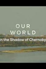 Watch Our World: In the Shadow of Chernobyl Sockshare
