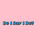 Watch Do I Say I Do Sockshare